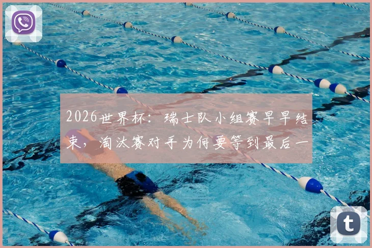 2026世界杯：瑞士队小组赛早早结束，淘汰赛对手为何要等到最后一刻才确定？