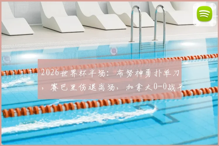 2026世界杯半场：布努神勇扑单刀，赛巴里伤退离场，加拿大0-0战平摩洛哥，小组出线形势分析