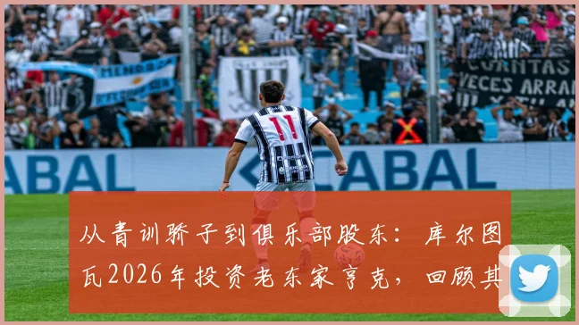 从青训骄子到俱乐部股东：库尔图瓦2026年投资老东家亨克，回顾其亨克岁月与比甲青训影响力