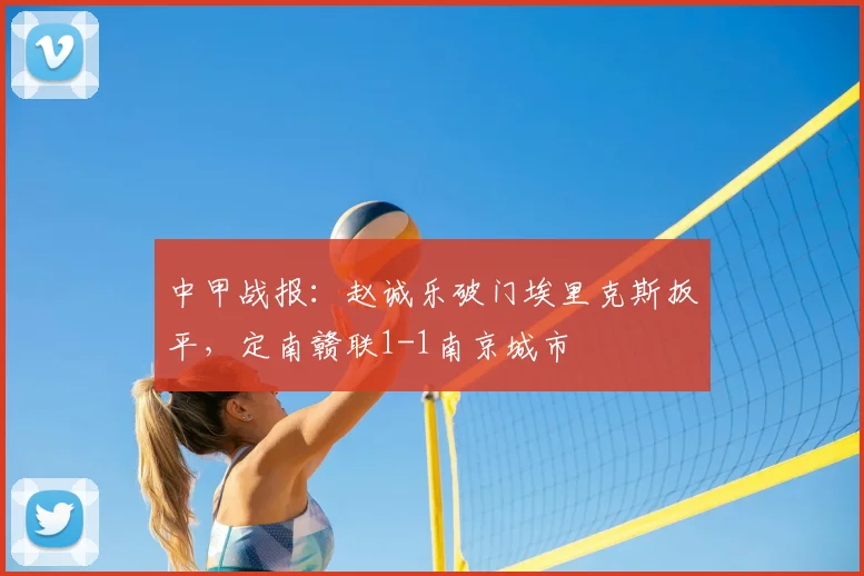 中甲战报:赵诚乐破门埃里克斯扳平,定南赣联1-1南京城市
