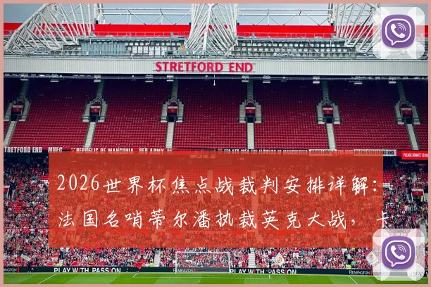 2026世界杯焦点战裁判安排详解:法国名哨蒂尔潘执裁英克大战,卡塔尔主裁贾西姆吹罚葡萄牙