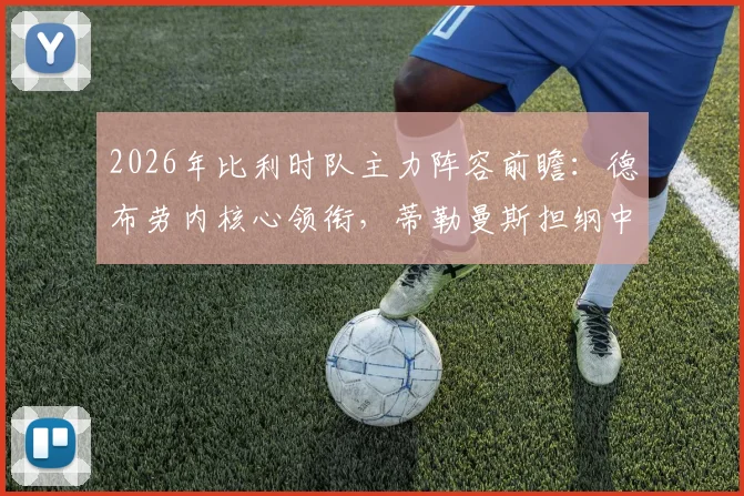 2026年比利时队主力阵容前瞻：德布劳内核心领衔，蒂勒曼斯担纲中场，多库定位关键替补引热议