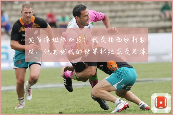 克洛泽坦然回应：我是梅西铁杆粉丝，他打破我的世界杯纪录是足球之幸