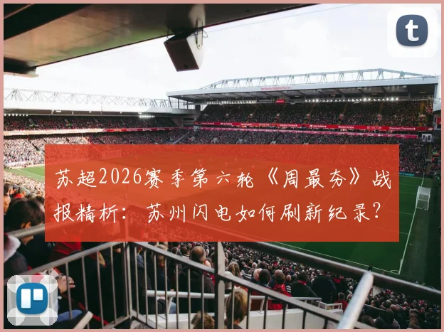 苏超2026赛季第六轮《周最夯》战报精析:苏州闪电如何刷新纪录?连云港终结进球荒关键点解读
