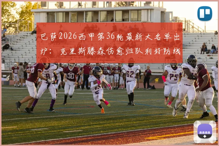 巴萨2026西甲第36轮最新大名单出炉:克里斯滕森伤愈归队利好防线,拉菲尼亚停赛缺阵谁将顶上?