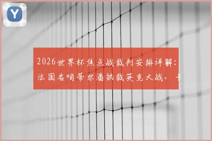 2026世界杯焦点战裁判安排详解：法国名哨蒂尔潘执裁英克大战，卡塔尔主裁贾西姆吹罚葡萄牙