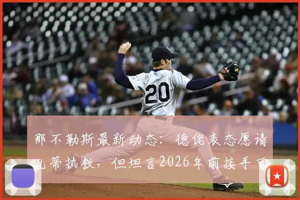 那不勒斯最新动态：德佬表态愿请孔蒂执教，但坦言2026年前接手可能性低，深度解析谈判难点与未来帅位人选