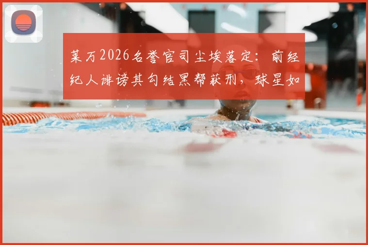莱万2026名誉官司尘埃落定：前经纪人诽谤其勾结黑帮获刑，球星如何应对恶意指控引深思