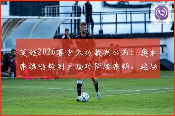 英超2026赛季末轮裁判公布:奥利弗执哨热刺主场对阵埃弗顿,这场保级生死战看点全解析