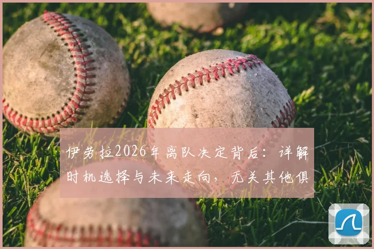 伊劳拉2026年离队决定背后：详解时机选择与未来走向，无关其他俱乐部邀约