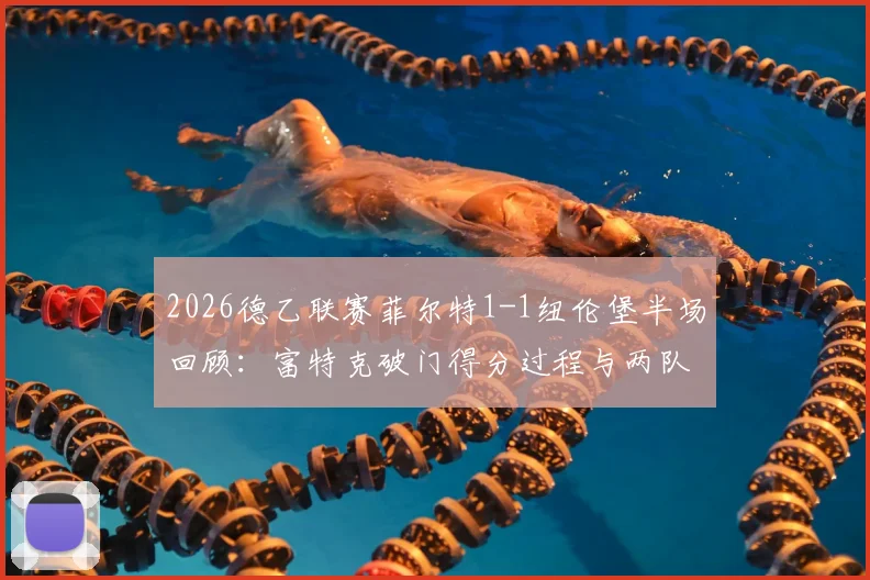 2026德乙联赛菲尔特1-1纽伦堡半场回顾:富特克破门得分过程与两队交锋赛况解析
